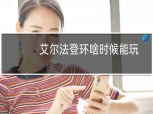 艾尔法登环啥时候能玩