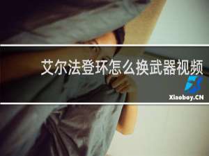 艾尔法登环怎么换武器视频