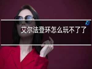 艾尔法登环怎么玩不了了