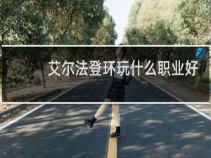 艾尔法登环玩什么职业好