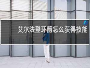艾尔法登环箭怎么获得技能