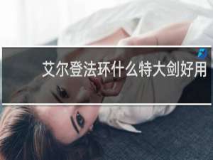 艾尔登法环什么特大剑好用