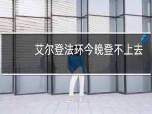 艾尔登法环今晚登不上去