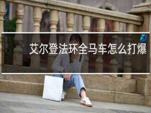 艾尔登法环全马车怎么打爆