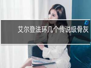 艾尔登法环几个传说级骨灰