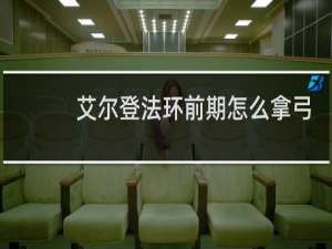 艾尔登法环前期怎么拿弓
