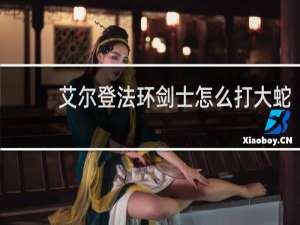 艾尔登法环剑士怎么打大蛇