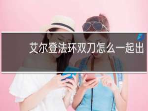 艾尔登法环双刀怎么一起出