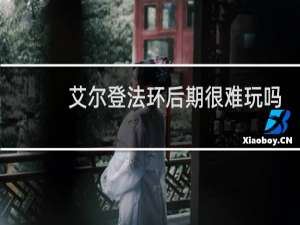 艾尔登法环后期很难玩吗