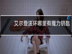 艾尔登法环哪里有魔力钥匙