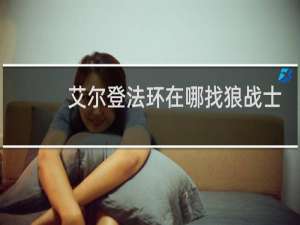 艾尔登法环在哪找狼战士