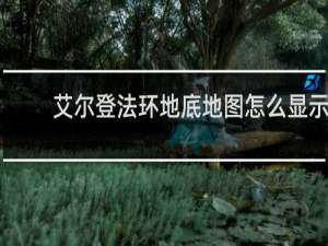 艾尔登法环地底地图怎么显示