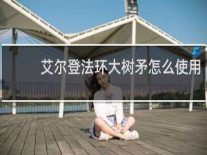 艾尔登法环大树矛怎么使用