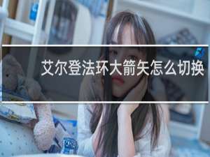 艾尔登法环大箭矢怎么切换