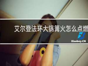 艾尔登法环大锅篝火怎么点燃