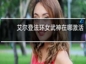 艾尔登法环女武神在哪激活