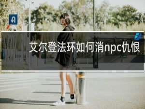 艾尔登法环如何消npc仇恨