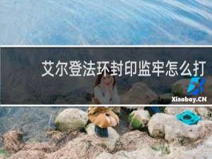 艾尔登法环封印监牢怎么打