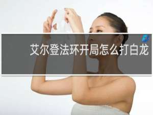 艾尔登法环开局怎么打白龙