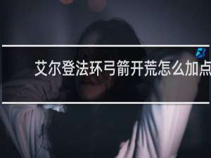 艾尔登法环弓箭开荒怎么加点