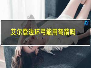 艾尔登法环弓能用弩箭吗