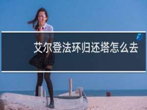 艾尔登法环归还塔怎么去