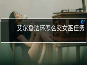 艾尔登法环怎么交女巫任务