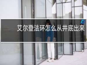 艾尔登法环怎么从井底出来