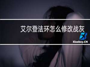 艾尔登法环怎么修改战灰