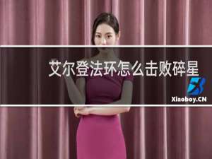 艾尔登法环怎么击败碎星