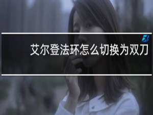 艾尔登法环怎么切换为双刀