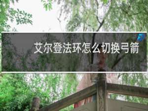 艾尔登法环怎么切换弓箭