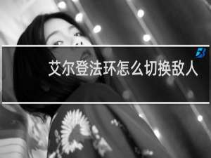 艾尔登法环怎么切换敌人