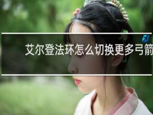 艾尔登法环怎么切换更多弓箭