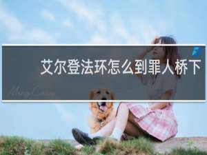 艾尔登法环怎么到罪人桥下