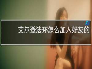 艾尔登法环怎么加入好友的