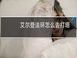 艾尔登法环怎么去打塔
