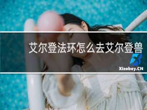 艾尔登法环怎么去艾尔登兽