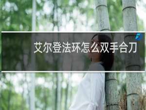 艾尔登法环怎么双手合刀
