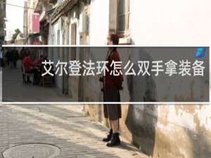 艾尔登法环怎么双手拿装备