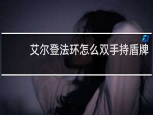 艾尔登法环怎么双手持盾牌