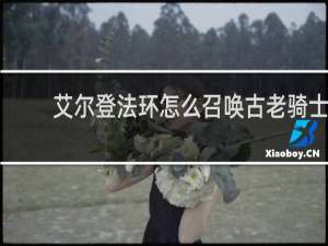 艾尔登法环怎么召唤古老骑士