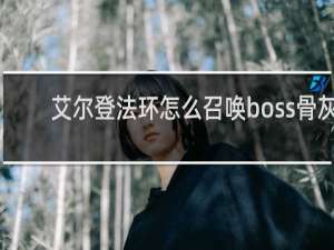 艾尔登法环怎么召唤boss骨灰