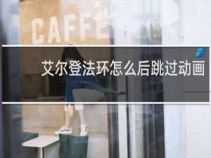 艾尔登法环怎么后跳过动画