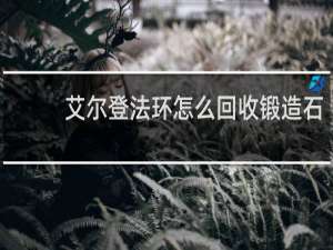 艾尔登法环怎么回收锻造石