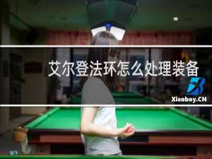 艾尔登法环怎么处理装备