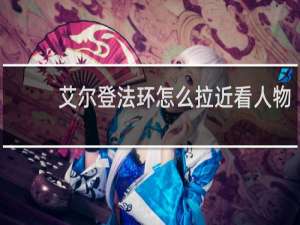 艾尔登法环怎么拉近看人物