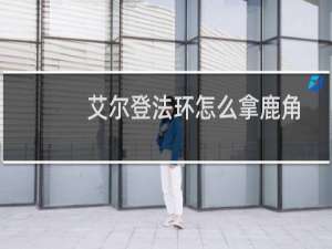 艾尔登法环怎么拿鹿角