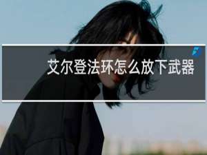 艾尔登法环怎么放下武器