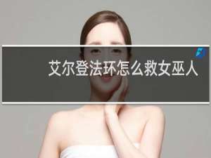 艾尔登法环怎么救女巫人